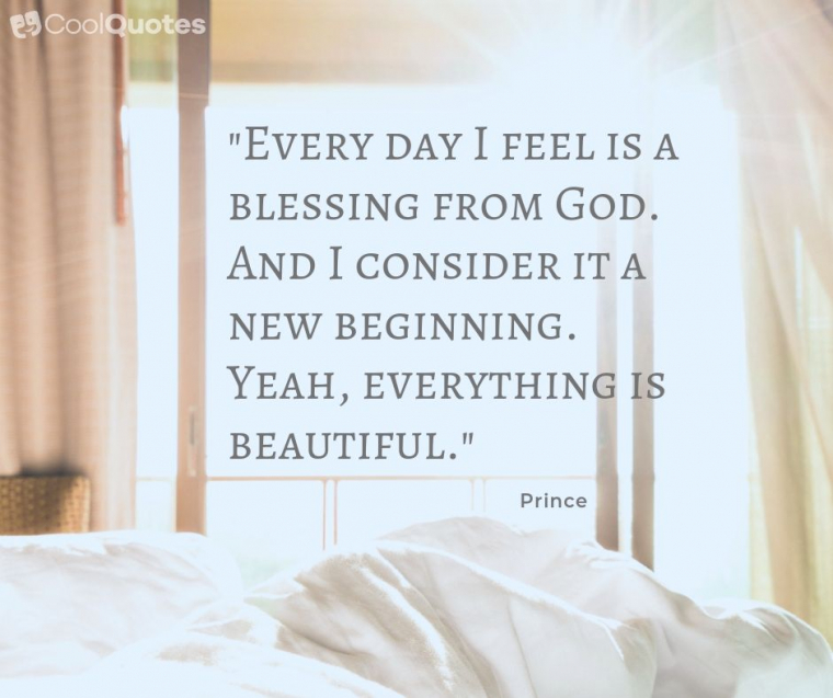 Good Morning Picture Quotes - "Every day I feel is a blessing from God. And I consider it a new beginning. Yeah, everything is beautiful."