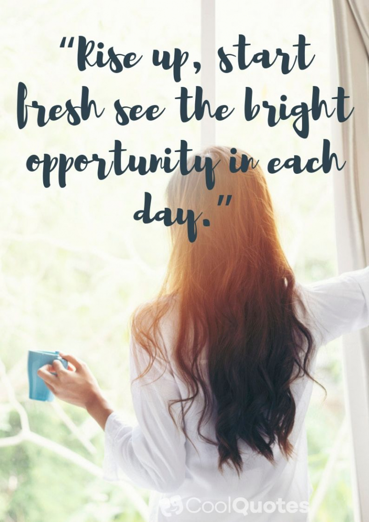 Good Morning Picture Quotes - “Rise up, start fresh see the bright opportunity in each day.�?