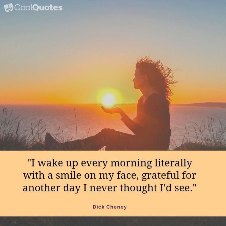 Good Morning Picture Quotes - "I wake up every morning literally with a smile on my face, grateful for another day I never thought I'd see."