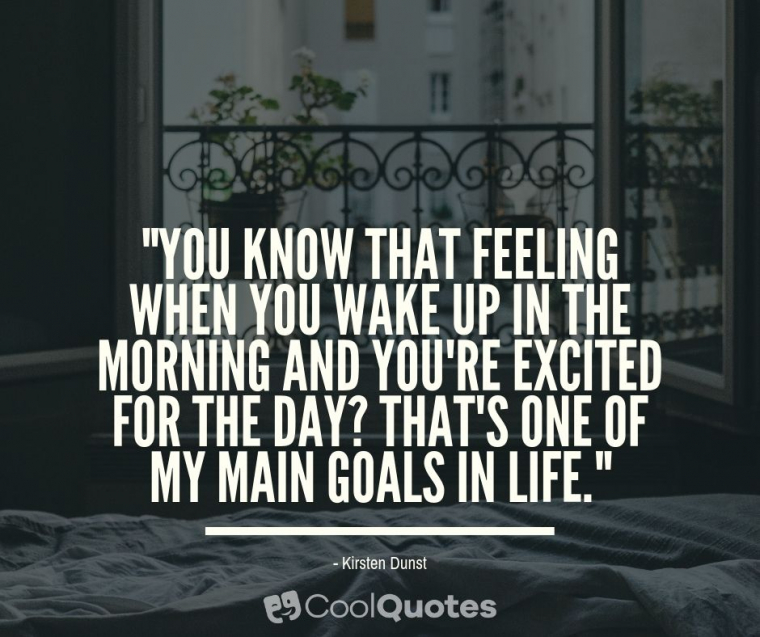 Good Morning Picture Quotes - "You know that feeling when you wake up in the morning and you're excited for the day? That's one of my main goals in life."