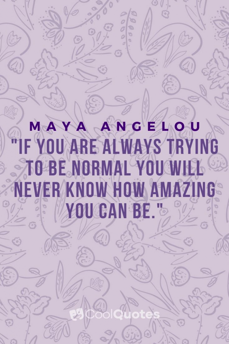 Maya Angelou Picture Quotes - "If you are always trying to be normal you will never know how amazing you can be."