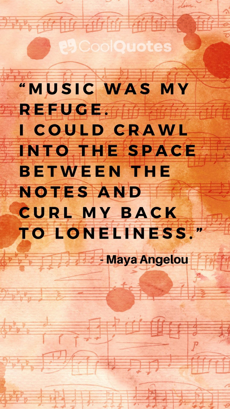 Maya Angelou Picture Quotes - “Music was my refuge. I could crawl into the space between the notes and curl my back to loneliness.”