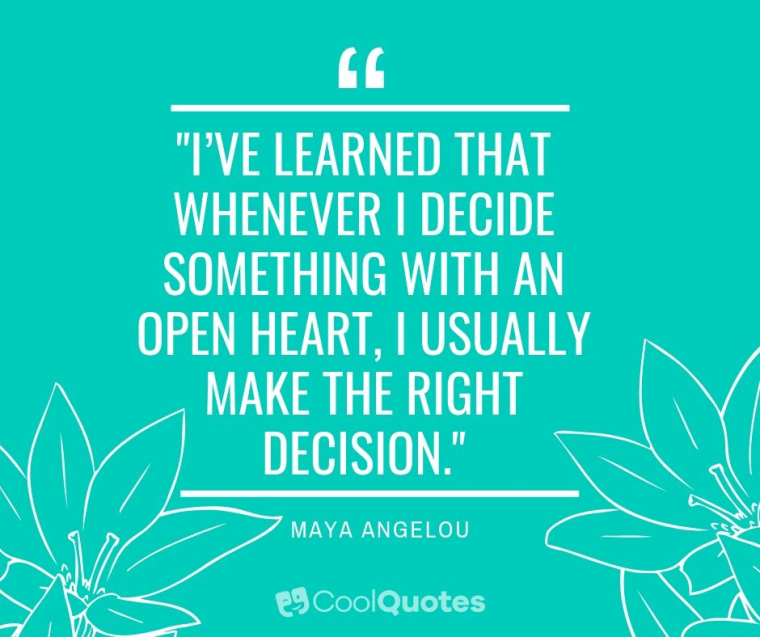 Maya Angelou Picture Quotes - "I’ve learned that whenever I decide something with an open heart, I usually make the right decision."