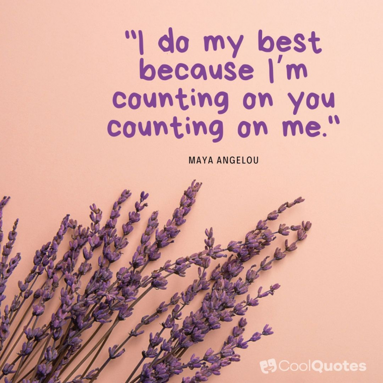 Maya Angelou Picture Quotes - "I do my best because I’m counting on you counting on me."