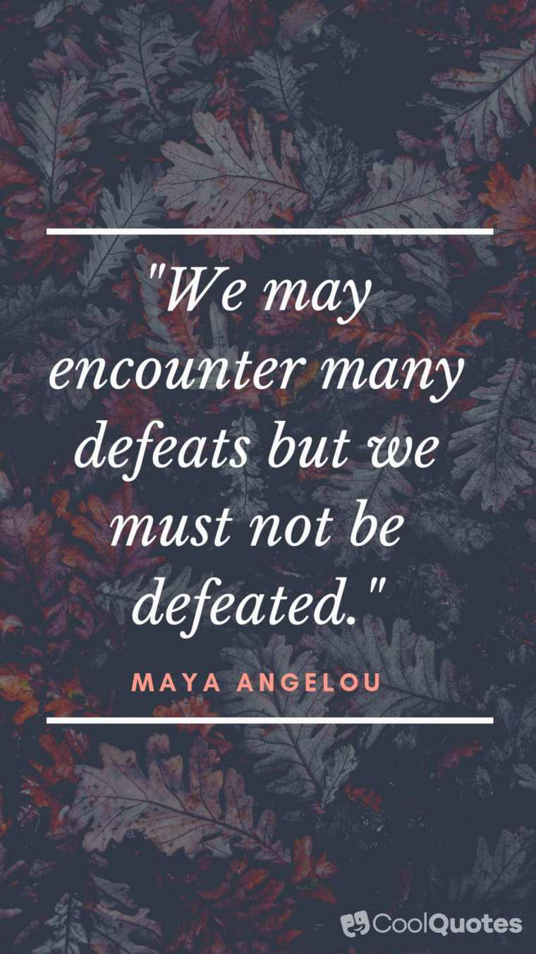 Maya Angelou Picture Quotes - "We may encounter many defeats but we must not be defeated."