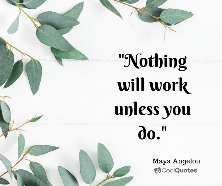 Maya Angelou Picture Quotes - "Nothing will work unless you do."