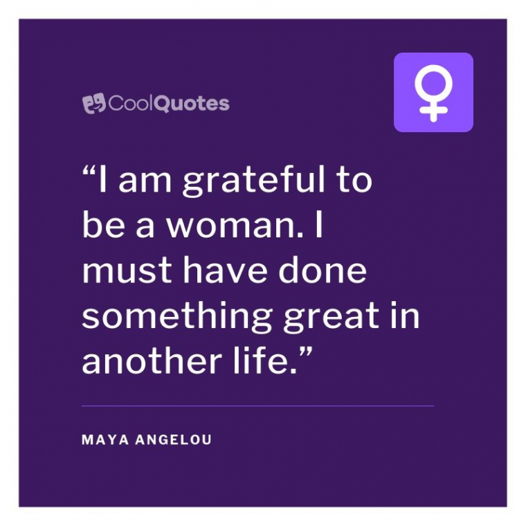 Maya Angelou Picture Quotes - “I am grateful to be a woman. I must have done something great in another life.”