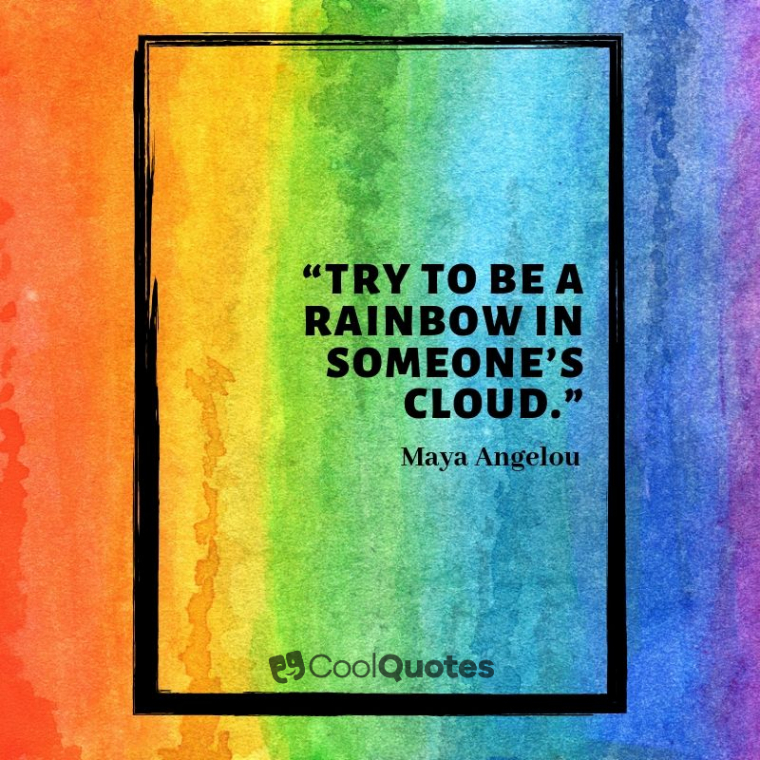 Maya Angelou Picture Quotes - “Try to be a rainbow in someone’s cloud.”