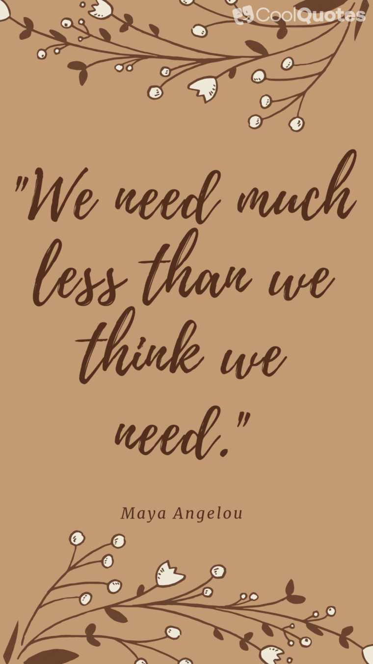 Maya Angelou Picture Quotes - "We need much less than we think we need."